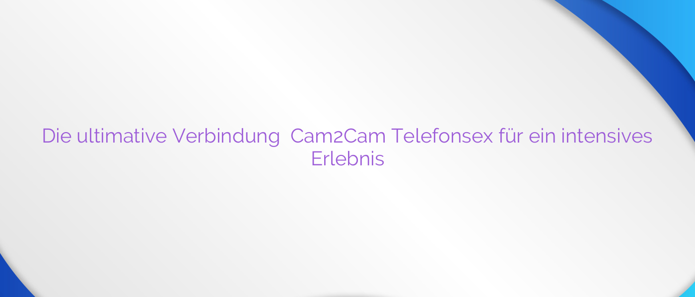 Die ultimative Verbindung ✴️ Cam2Cam Telefonsex für ein intensives Erlebnis
